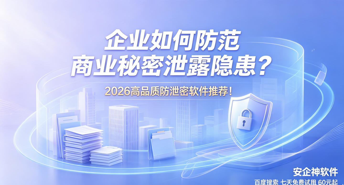 企业如何防范商业秘密泄露隐患?2026高品质防泄密软件推荐!(图1) 企业如何防范商业秘密泄露隐患?2026高品质防泄密软件推荐!(图1)