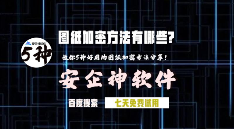 图纸加密方法有哪些?教你5种好用的图纸加密方法分享!(图1) 图纸加密方法有哪些?教你5种好用的图纸加密方法分享!(图1)