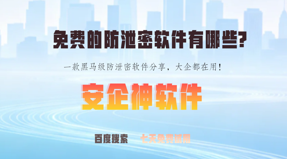 免费的防泄密软件有哪些?一款黑马级防泄密软件分享,大企都在用!(图1) 免费的防泄密软件有哪些?一款黑马级防泄密软件分享,大企都在用!(图1)