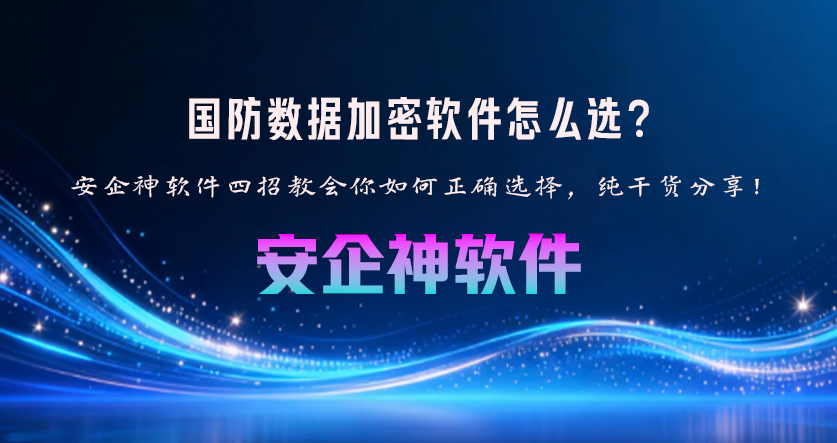 国防数据加密软件怎么选?安企神软件四招教会你如何正确选择,纯干货分享!(图1) 国防数据加密软件怎么选?安企神软件四招教会你如何正确选择,纯干货分享!(图1)