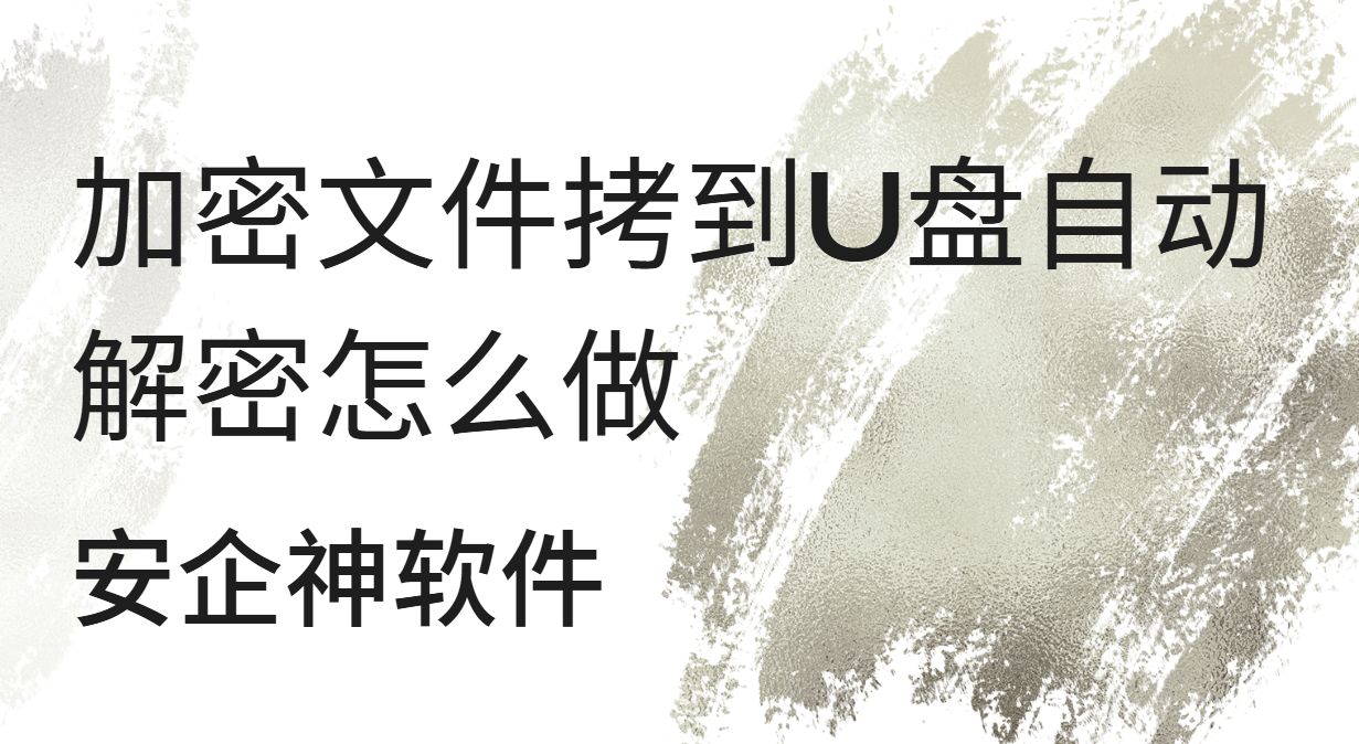 加密文件拷到U盘自动解密怎么做?一文讲透机制+效果(图1) image.png