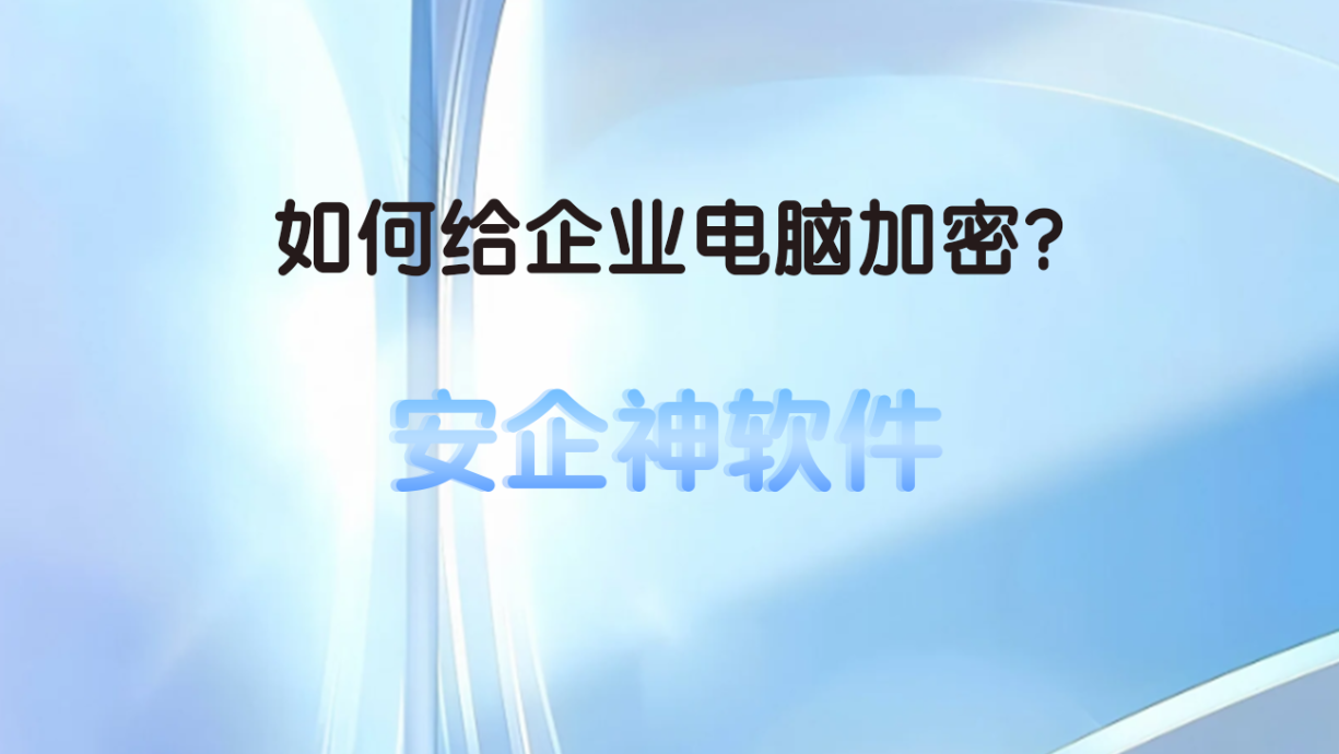 如何给企业电脑加密?安企神软件电脑加密软件方法指南!(图1) 如何给企业电脑加密?安企神软件电脑加密软件方法指南!(图1)
