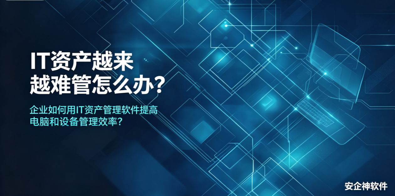 IT资产越来越难管怎么办?企业如何用IT资产管理软件提高电脑和设备管理效率?(图1) IT资产越来越难管怎么办?企业如何用IT资产管理软件提高电脑和设备管理效率?(图1)