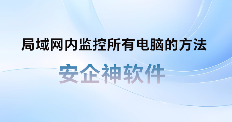 局域网内监控所有电脑的方法有哪些?治好管理精神内耗!(图1) 局域网内监控所有电脑的方法有哪些?治好管理精神内耗!(图1)