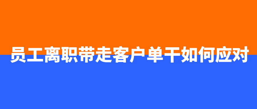 员工离职带走客户单干如何应对
