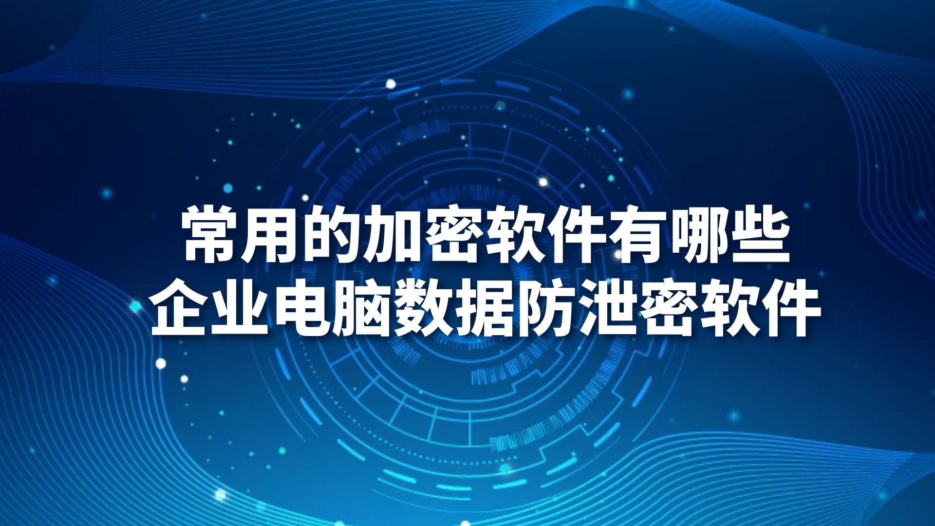常用的加密软件有哪些，企业电脑数据防泄密软件