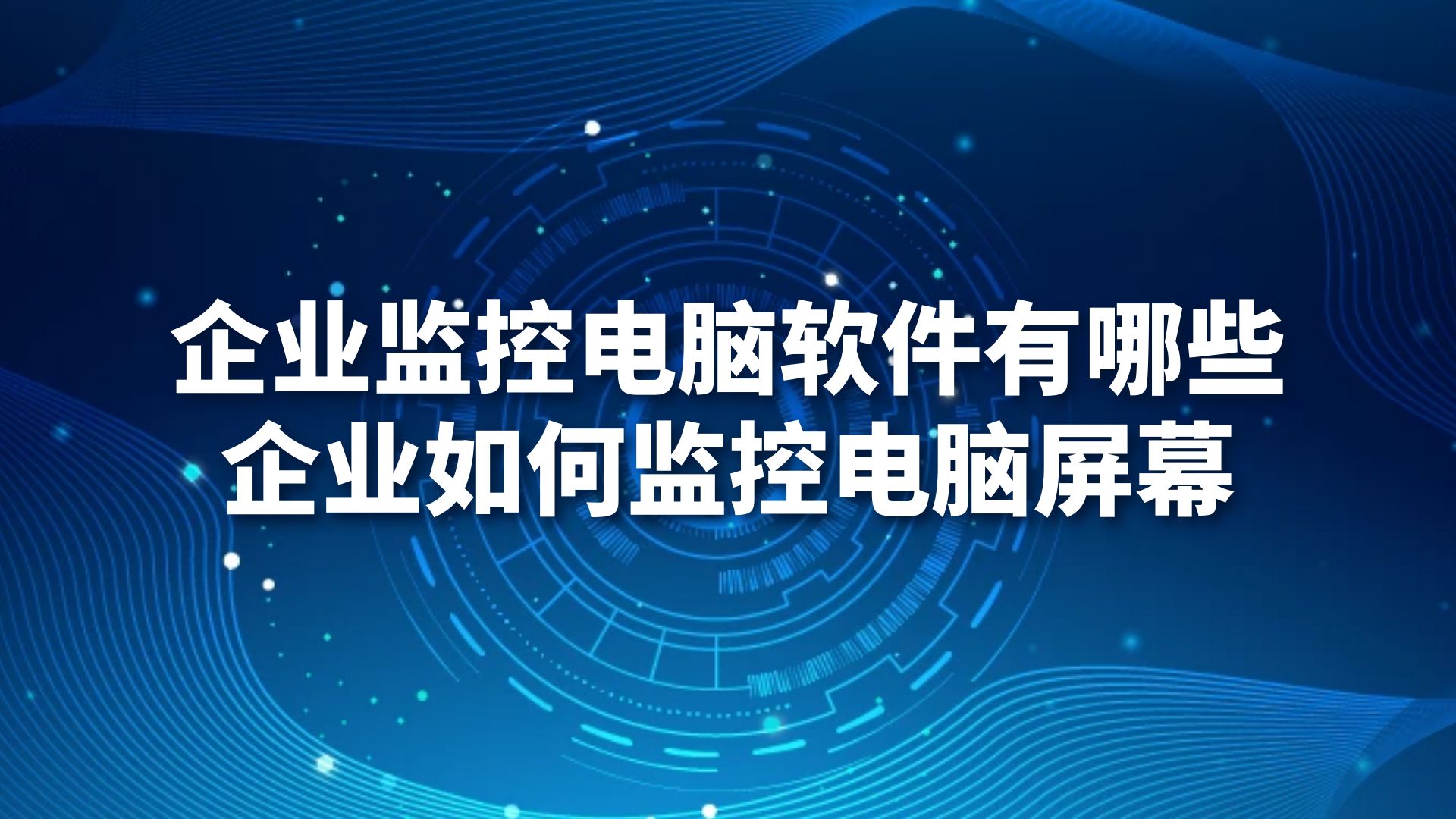 企业监控电脑软件有哪些，企业如何监控电脑屏幕