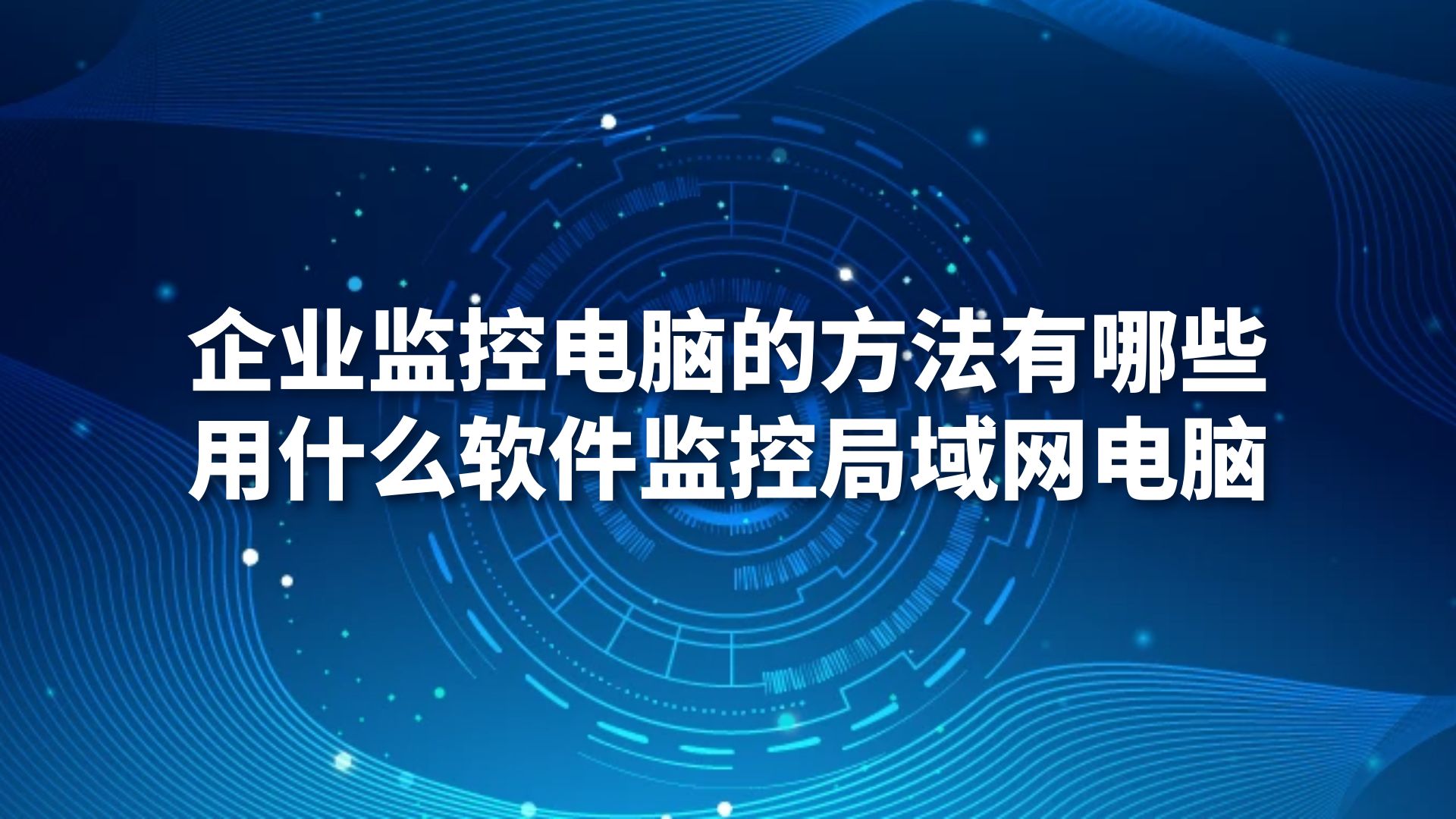企业监控电脑的方法有哪些？用什么软件监控局域网电脑