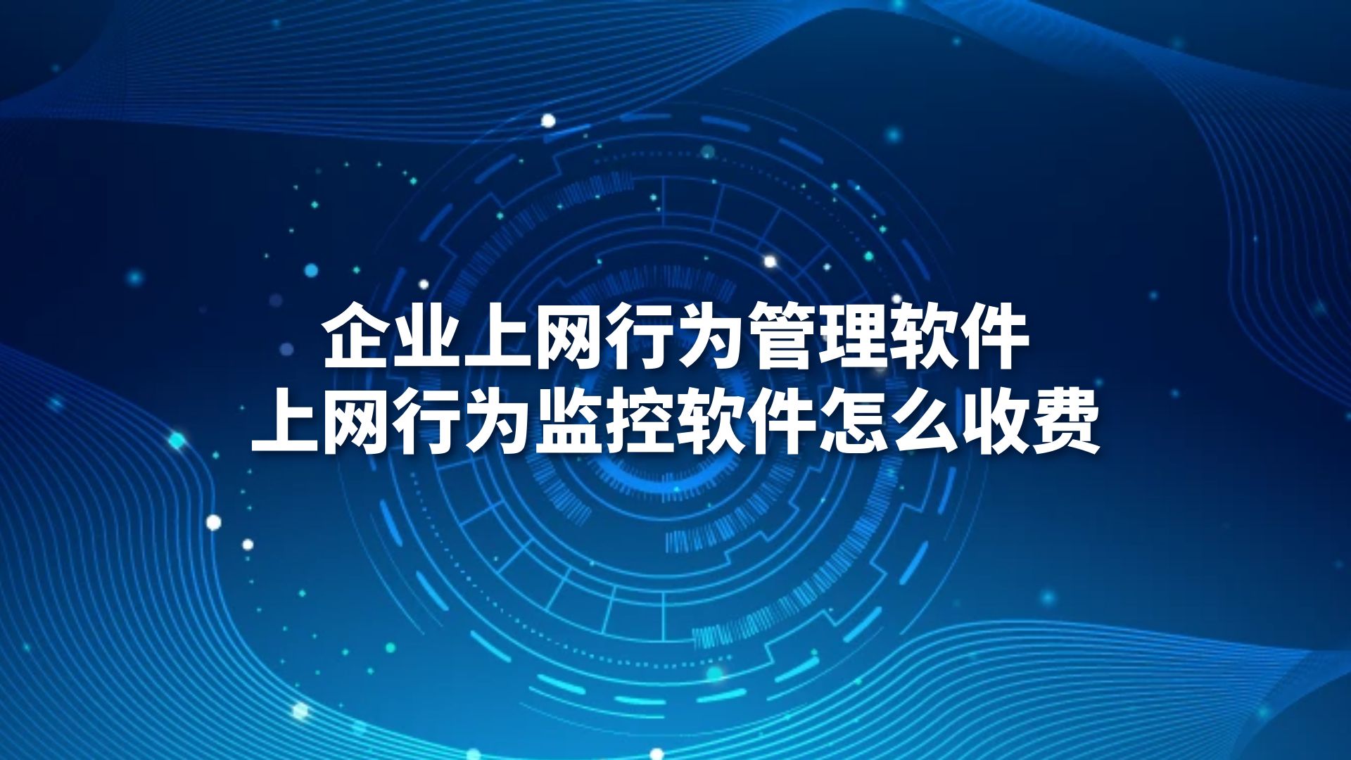 企业上网行为管理软件，上网行为监控软件怎么收费