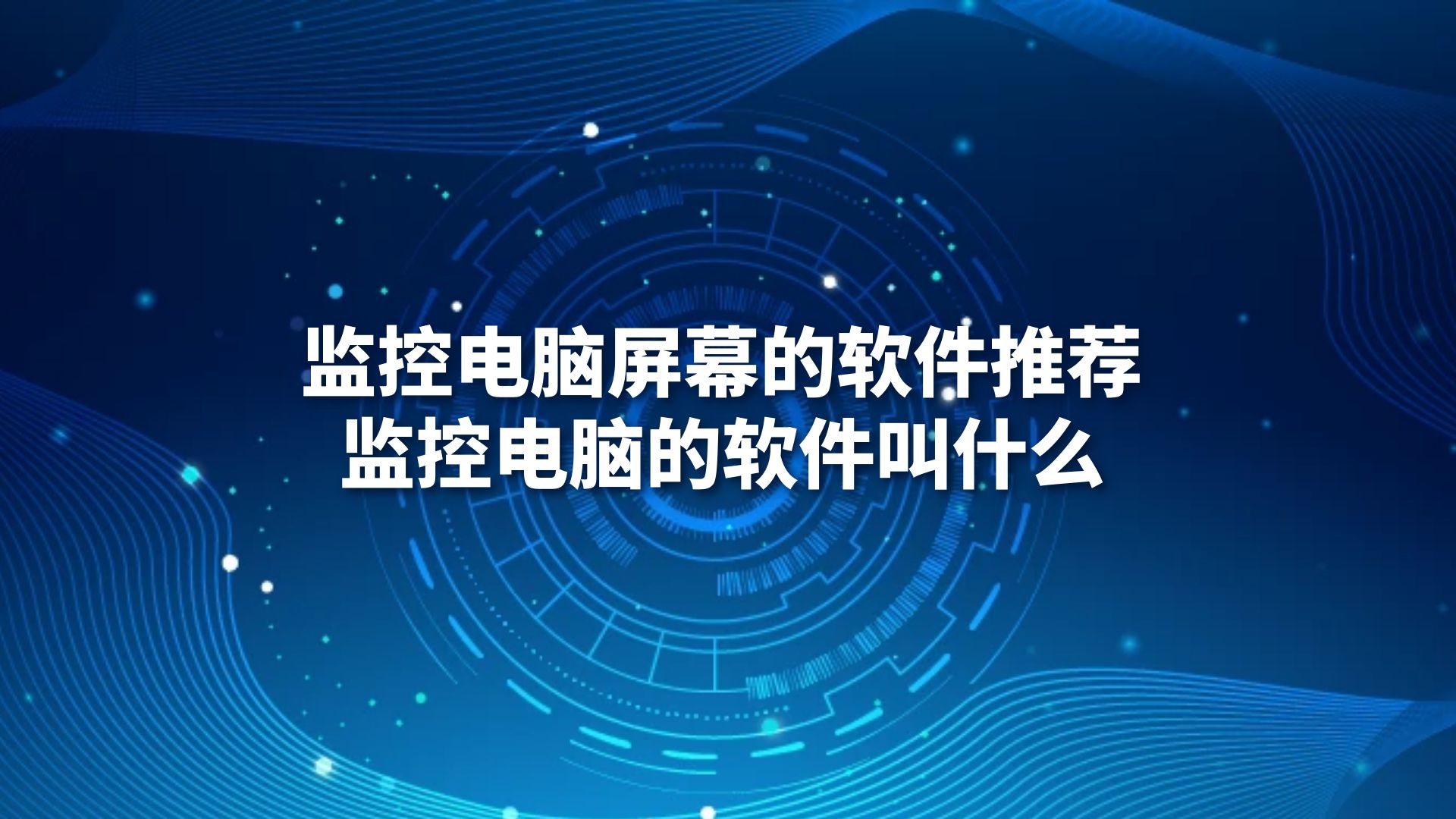监控电脑屏幕的软件推荐，监控电脑的软件叫什么