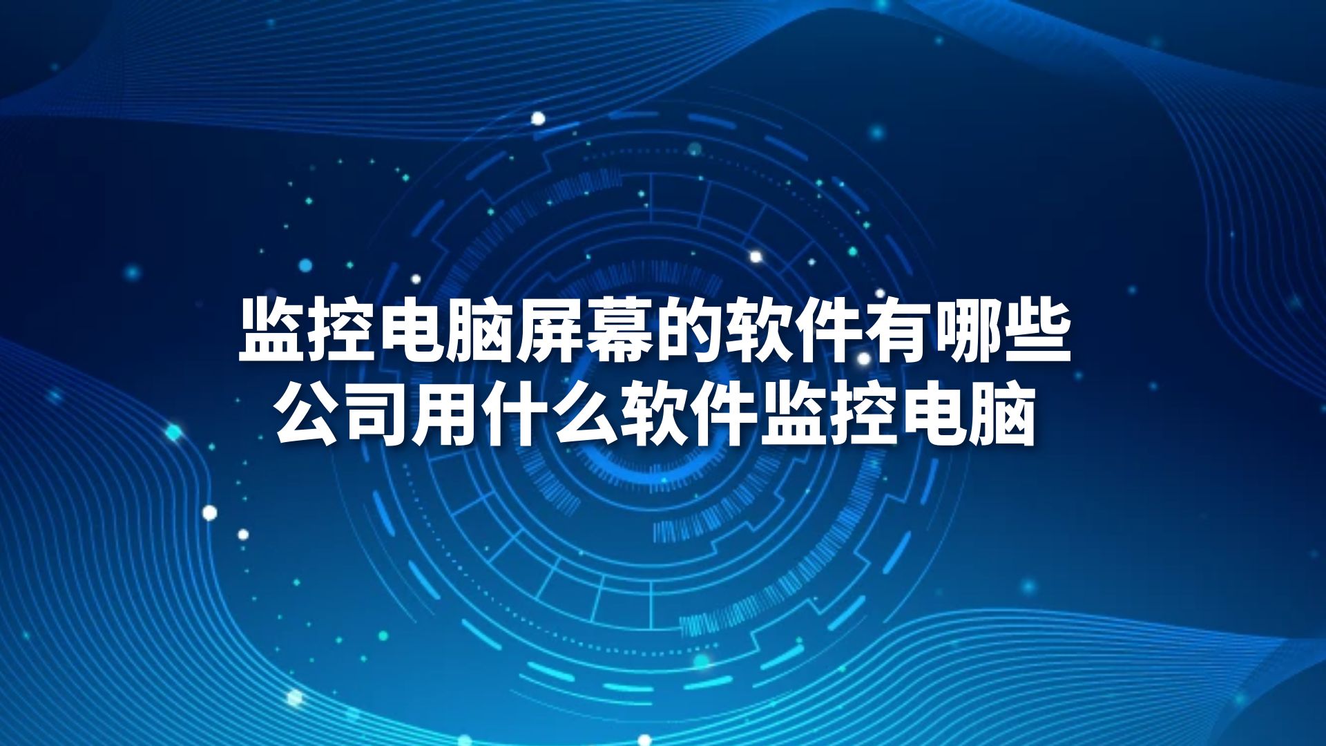 监控电脑屏幕的软件有哪些？公司用什么软件监控电脑