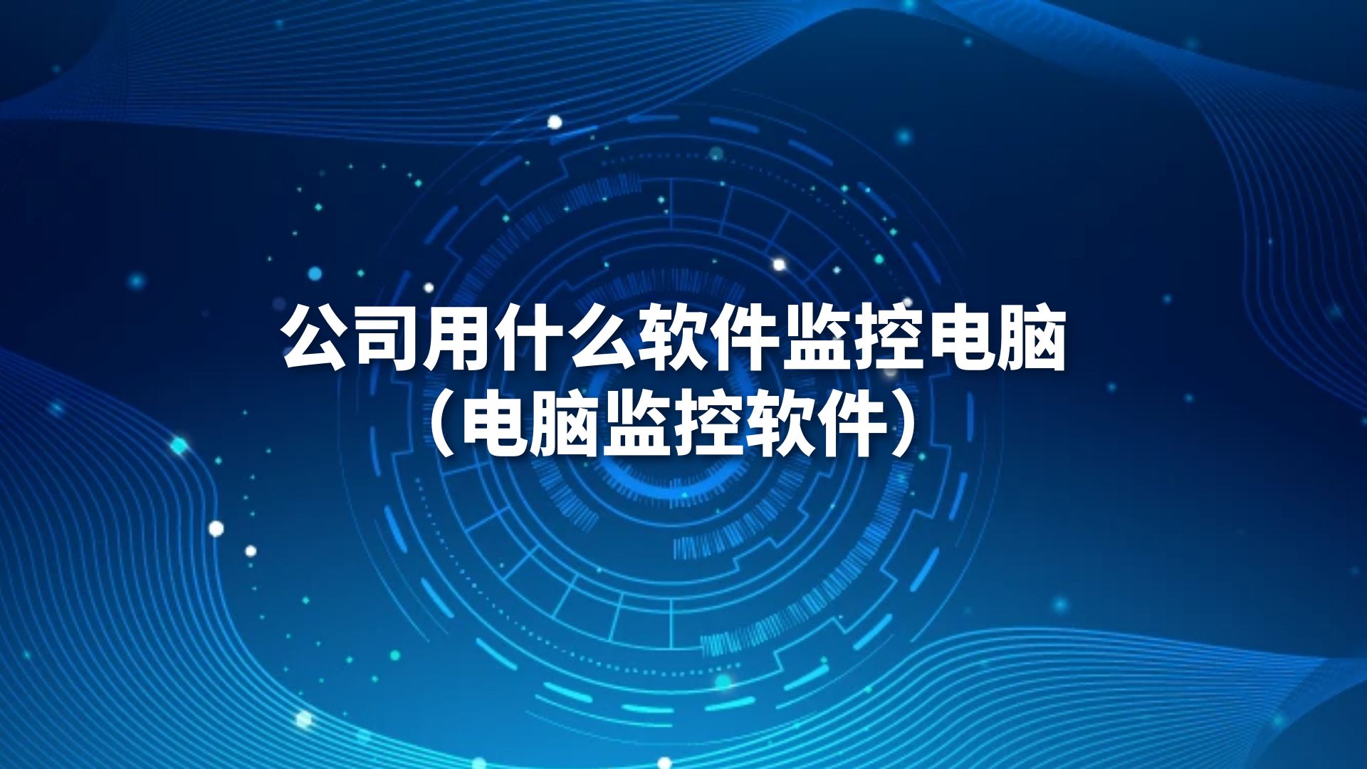 公司用什么软件监控电脑（电脑监控软件）