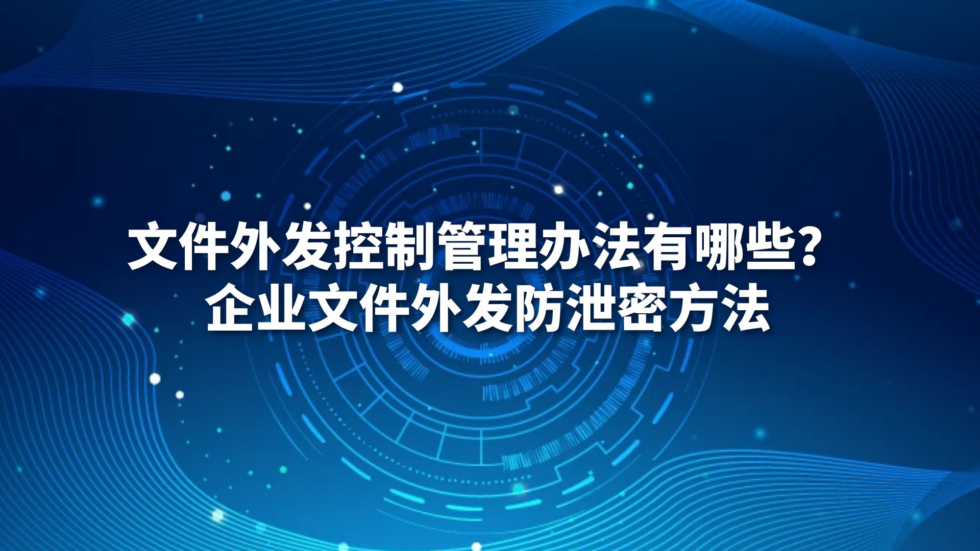 文件外发控制管理办法有哪些？企业文件外发防泄密方法