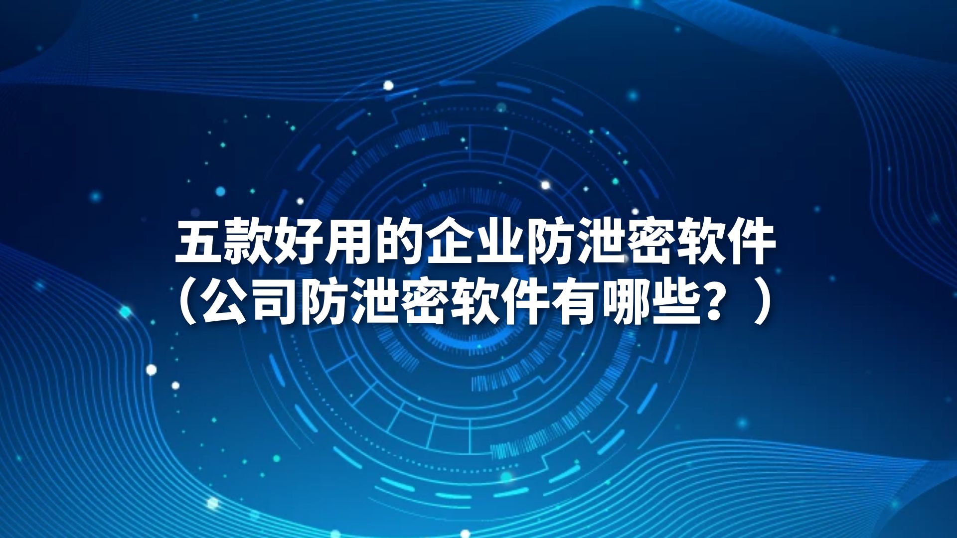 五款好用的企业防泄密软件（公司防泄密软件有哪些？）