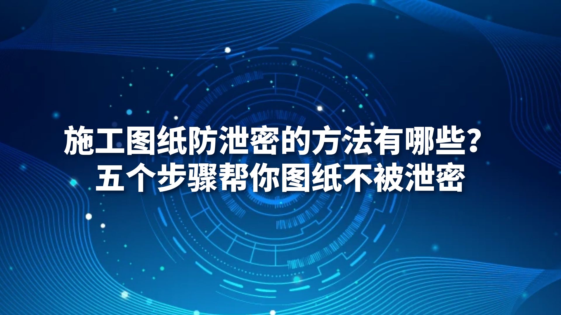 施工图纸防泄密的方法有哪些？五个步骤帮你图纸不被泄密