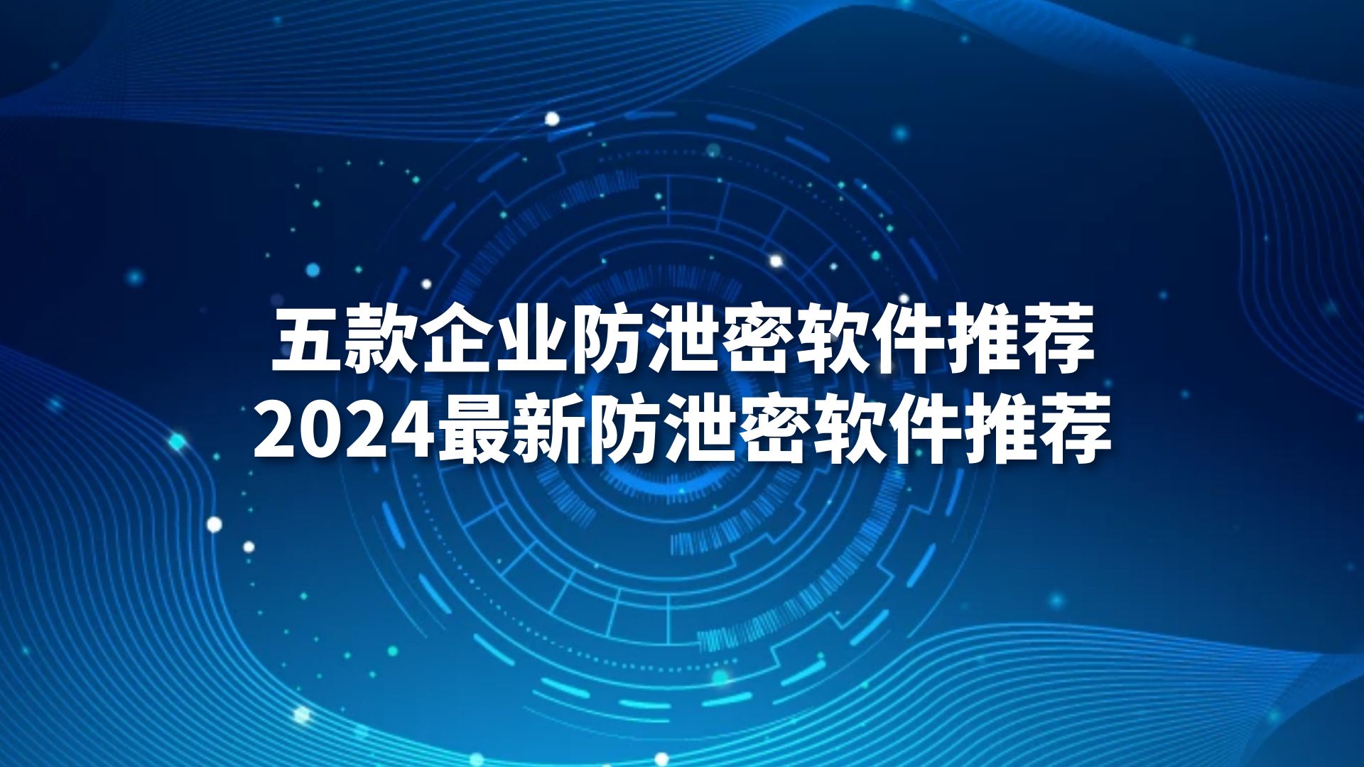 五款企业防泄密软件推荐，2024最新防泄密软件推荐