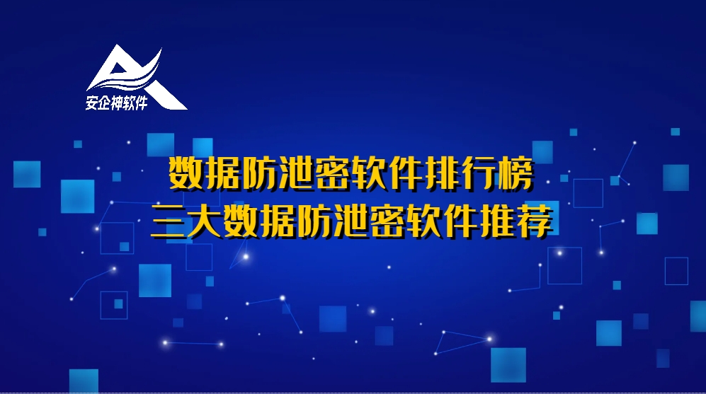 数据防泄密软件排行榜：三大数据防泄密软件推荐