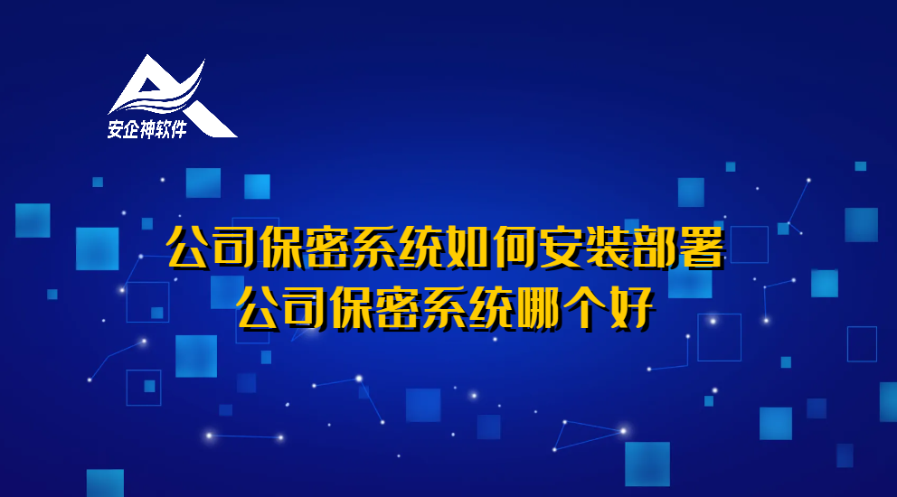 公司保密系统如何安装部署，公司保密系统哪个好 ？