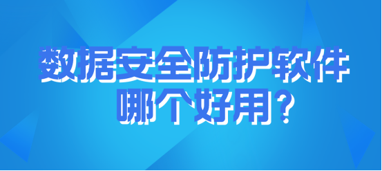 数据安全防护软件哪个好用？