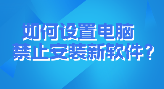 如何设置电脑禁止安装新软件？详细步骤图文解析