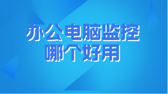员工电脑上网行为实时监控|办公电脑监控哪个好用