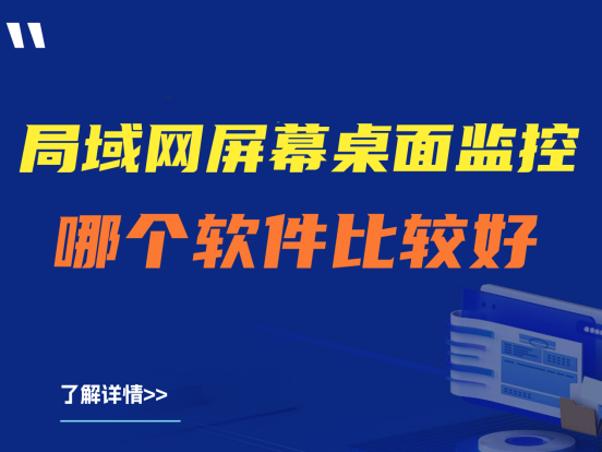 局域网屏幕桌面监控哪个软件比较好?