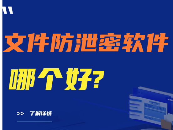 文件防泄密软件哪个好|公司防泄密软件精选推荐