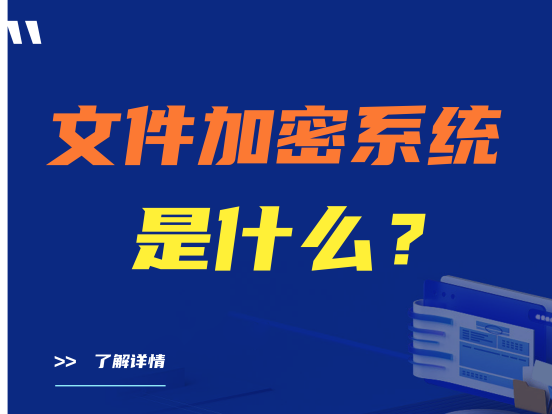 文件加密系统是什么？怎么选择文件加密系统？