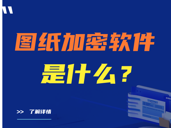 图纸加密软件是什么？好用的图纸加密软件推荐