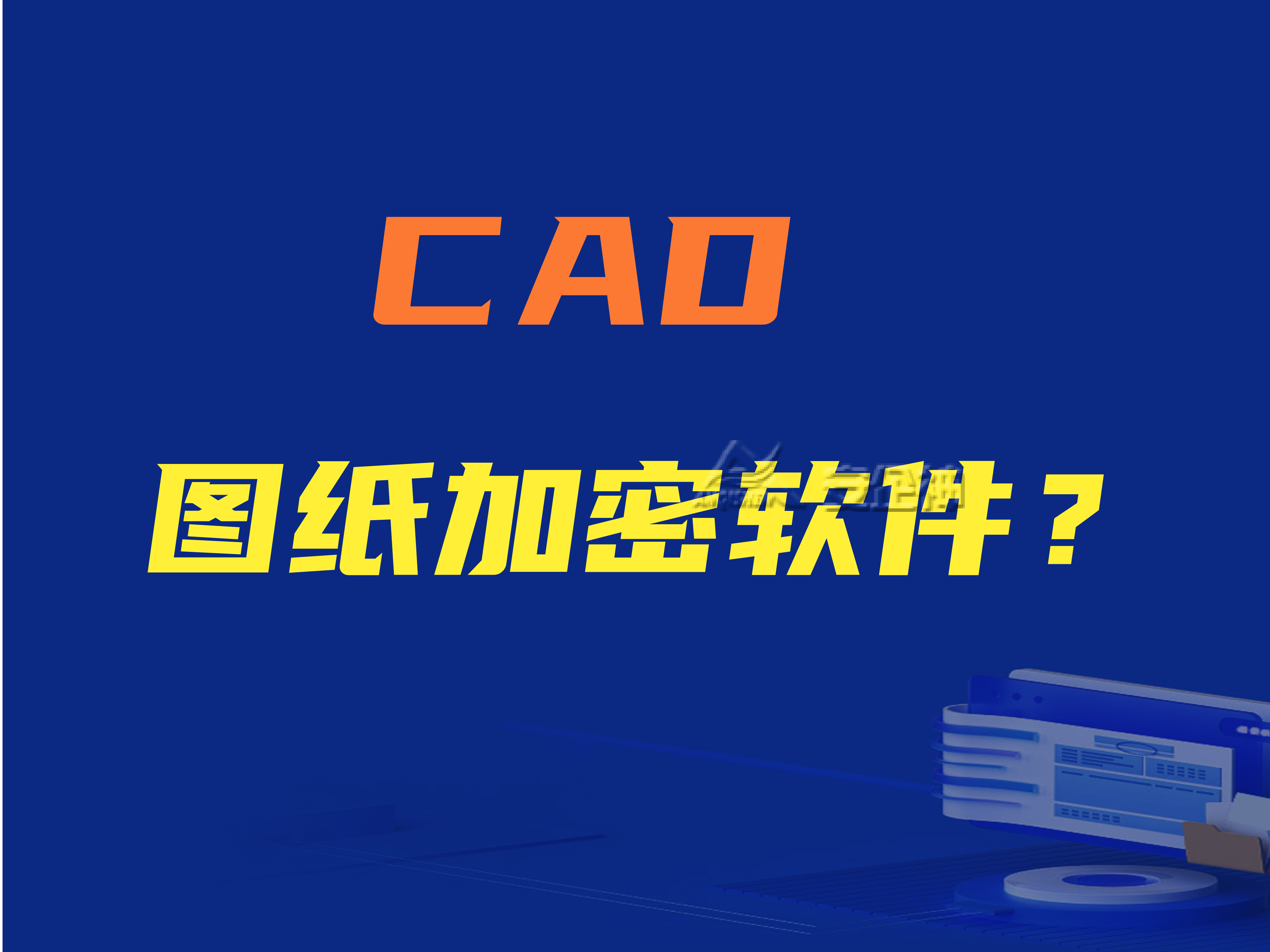 CAD图纸加密软件有哪些功能？如何选择CAD图纸加密软件？