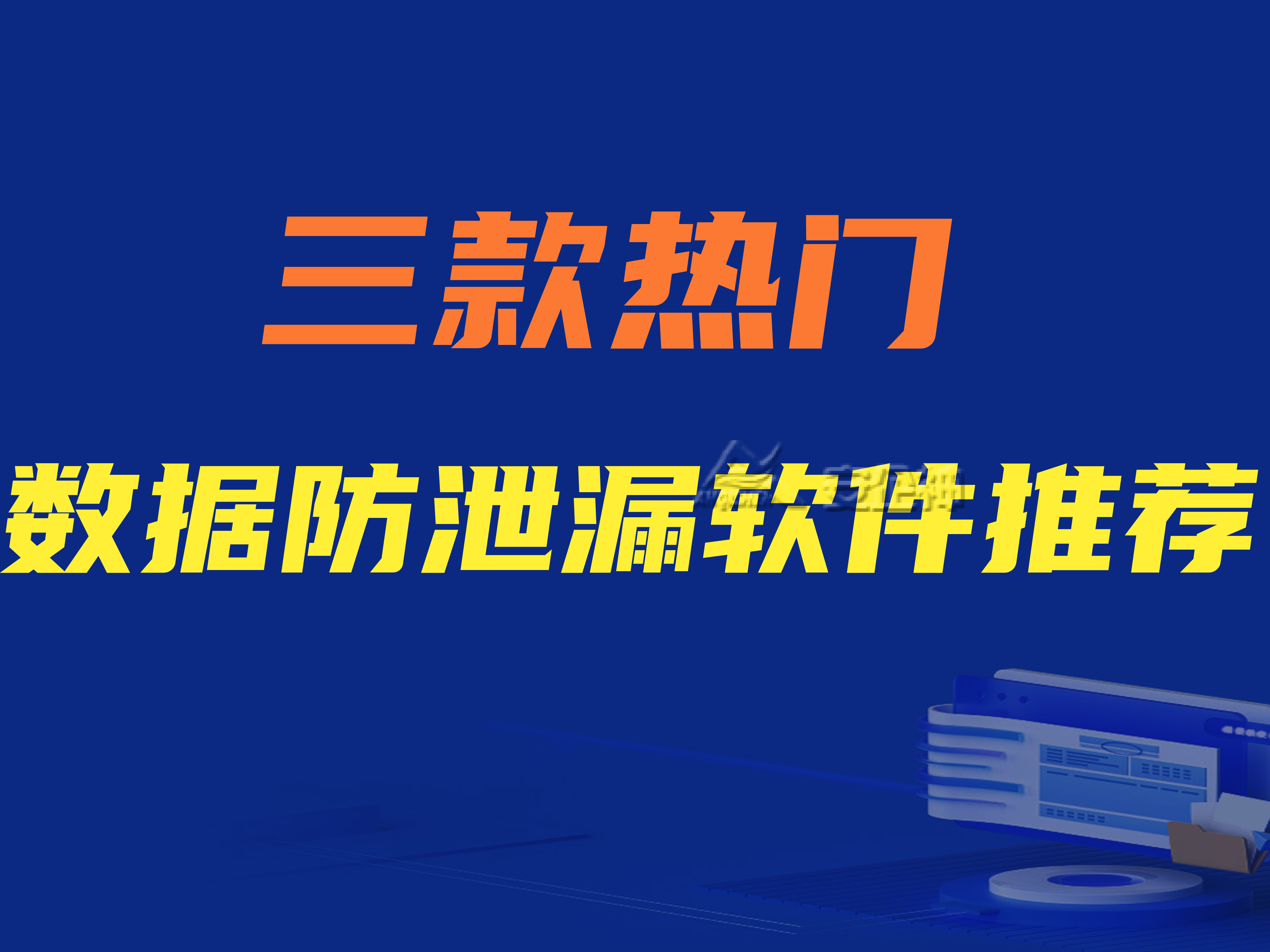 数据防泄露软件有哪些功能？ 三款热门数据防泄露软件推荐