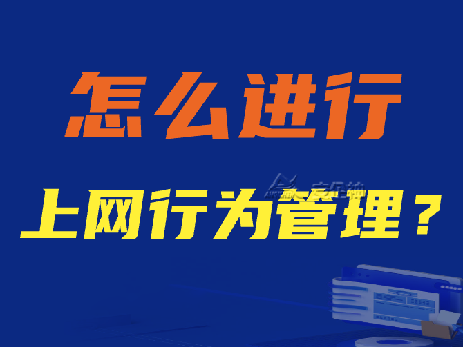 怎么进行上网行为管理？三款专业的上网行为管理软件推荐