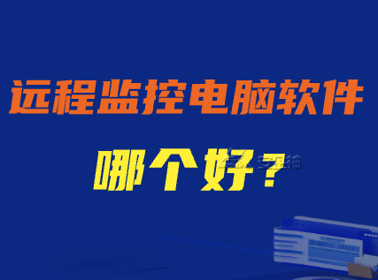 远程监控电脑软件哪个好？六大远程监控电脑软件推荐