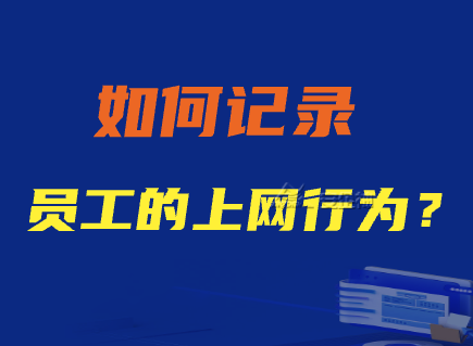 如何记录员工的上网行为?