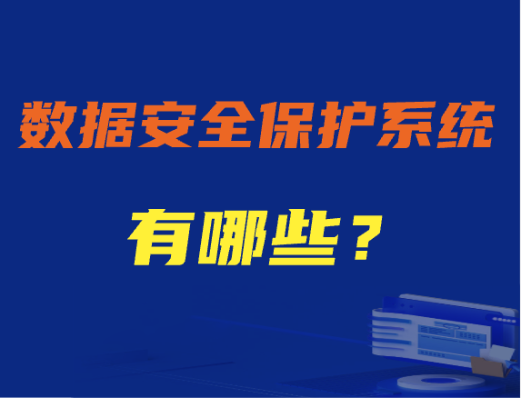 数据安全保护系统有哪些｜盘点2024年好用的数据安全保护系统