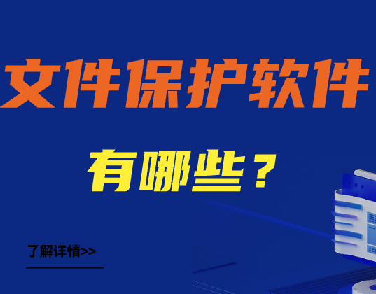 好用的文件保护软件有哪些？企业信息安全，从内部抓起！