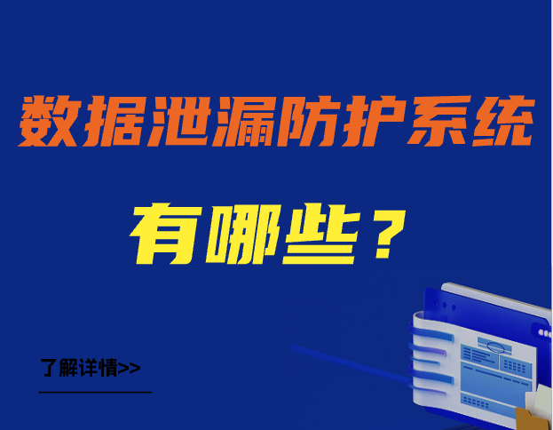数据泄漏防护系统有哪些｜五款数据防泄漏DLP系统值得参考