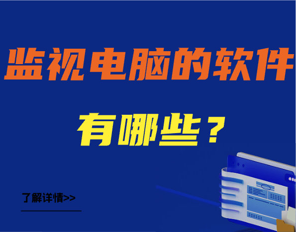 监视电脑的软件有哪些？2024优秀电脑监控软件推荐（十款优选）