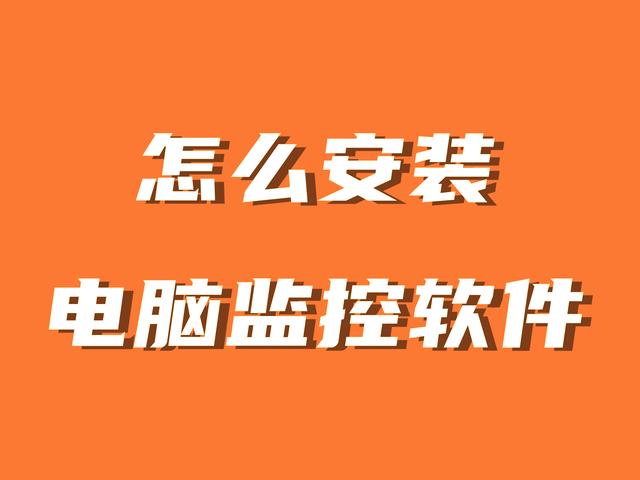 怎么安装电脑监控软件？电脑监控软件安装教程（手把手教你）