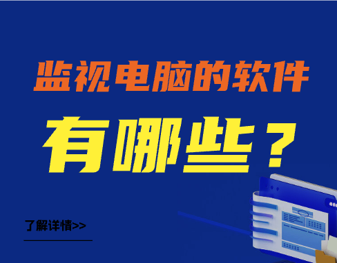 监视电脑的软件有哪些？（七款热门盘点）