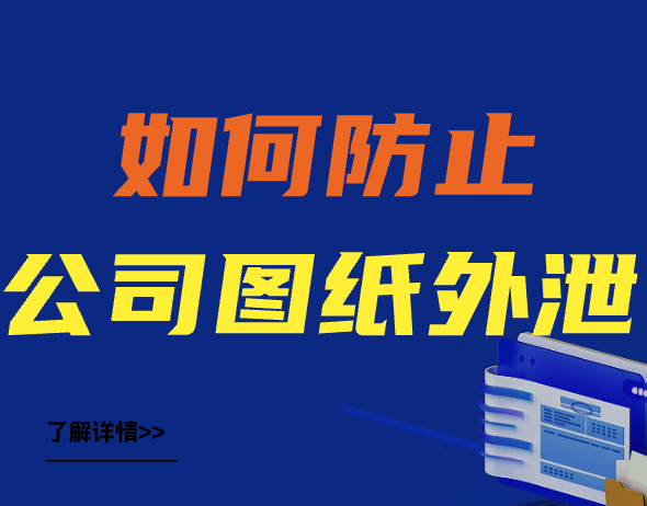 如何防止公司图纸外泄（图纸防泄密的几个有效方法）