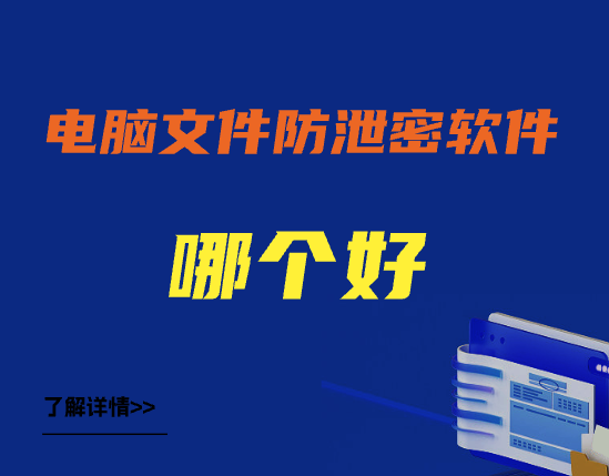 电脑文件防泄密软件哪个好｜数据防泄密软件都有哪些 