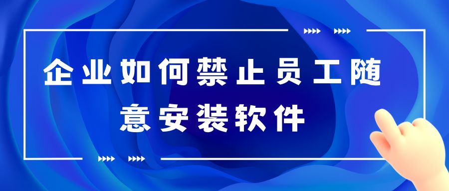 企业如何禁止员工随意安装软件