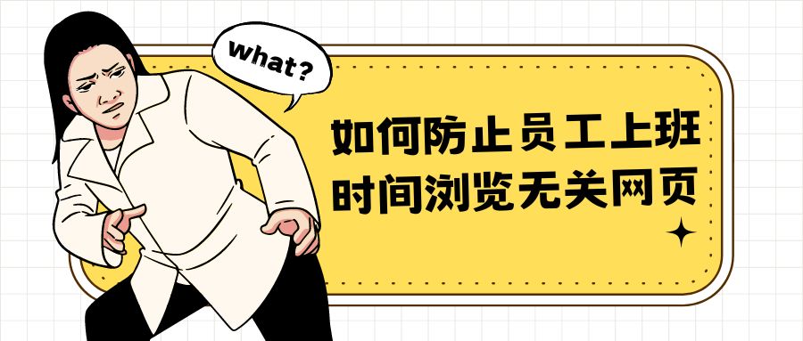 如何防止员工上班时间浏览无关网页