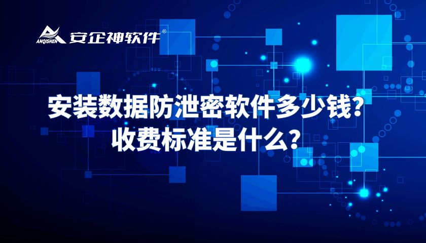 安装数据防泄密软件多少钱？收费标准是什么？