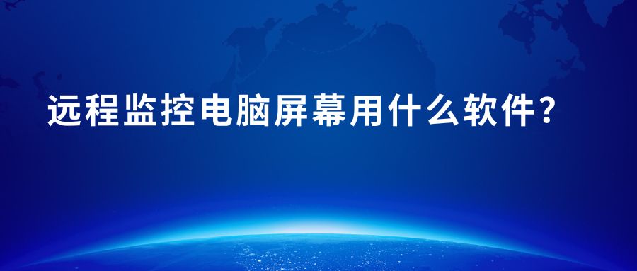 远程监控电脑屏幕用什么软件？