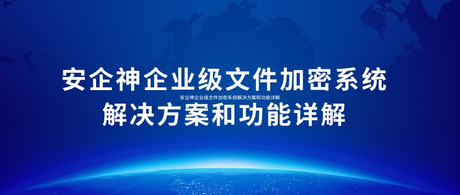安企神企业级文件加密系统解决方案和功能详解
