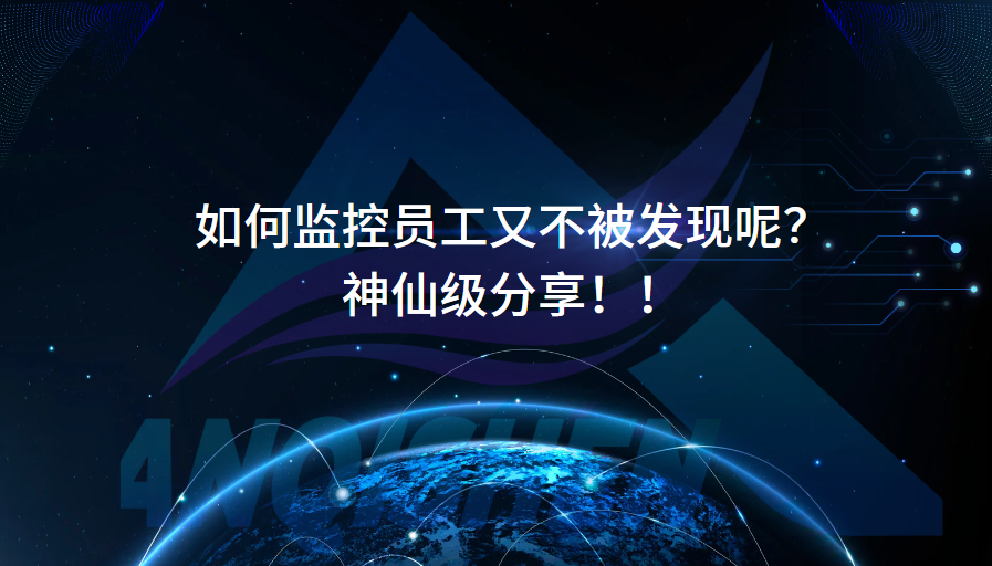 如何监控员工又不被发现呢？神仙级分享！！