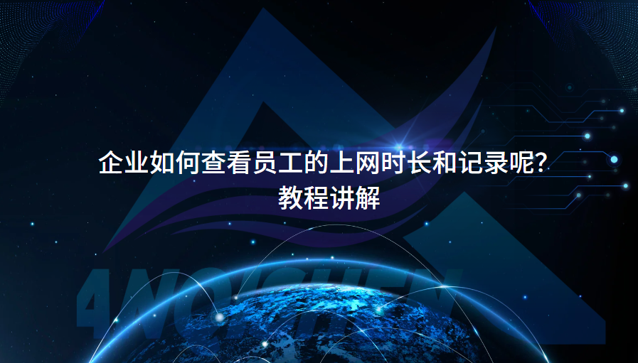 企业如何查看员工的上网时长和记录呢？教程讲解