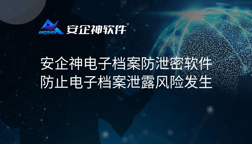 安企神电子档案防泄密软件：防止电子档案泄露风险发生